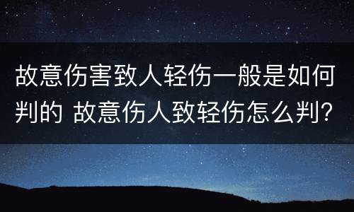 故意伤害致人轻伤一般是如何判的 故意伤人致轻伤怎么判?