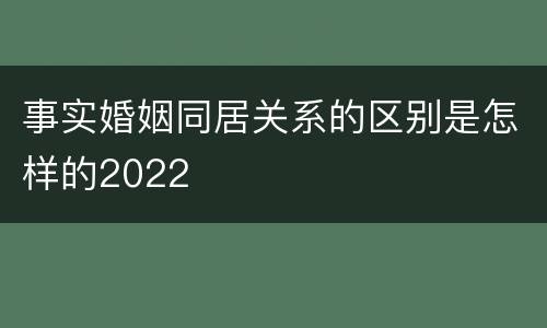 事实婚姻同居关系的区别是怎样的2022