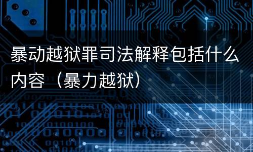 暴动越狱罪司法解释包括什么内容（暴力越狱）