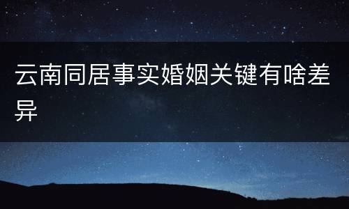 云南同居事实婚姻关键有啥差异