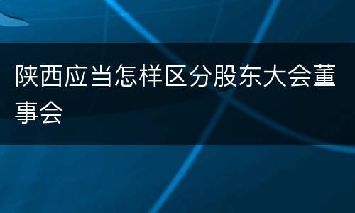 陕西应当怎样区分股东大会董事会