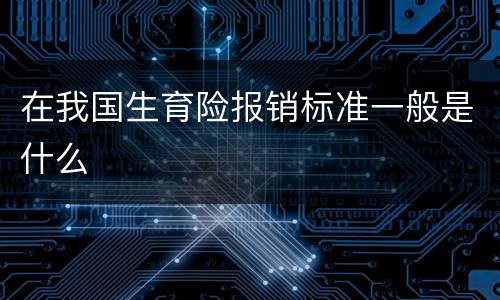 在我国生育险报销标准一般是什么
