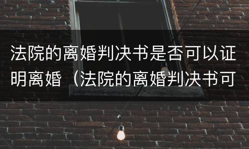 法院的离婚判决书是否可以证明离婚（法院的离婚判决书可以当离婚证吗）