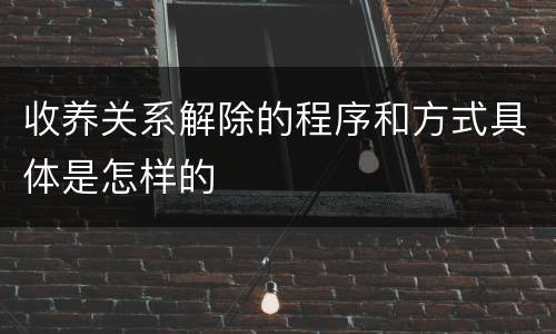 收养关系解除的程序和方式具体是怎样的