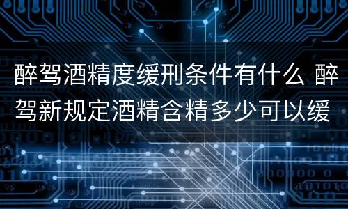 醉驾酒精度缓刑条件有什么 醉驾新规定酒精含精多少可以缓刑