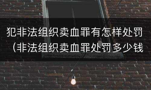 犯非法组织卖血罪有怎样处罚（非法组织卖血罪处罚多少钱）