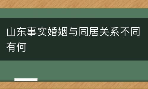 山东事实婚姻与同居关系不同有何