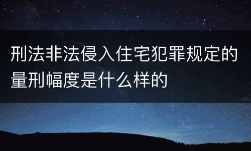 刑法非法侵入住宅犯罪规定的量刑幅度是什么样的