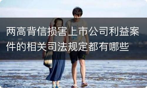 两高背信损害上市公司利益案件的相关司法规定都有哪些
