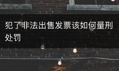 犯了非法出售发票该如何量刑处罚