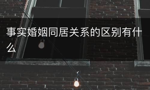 事实婚姻同居关系的区别有什么