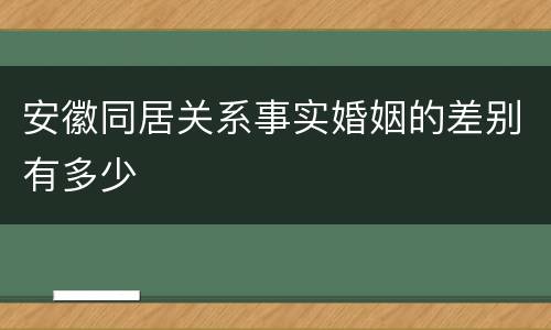 安徽同居关系事实婚姻的差别有多少
