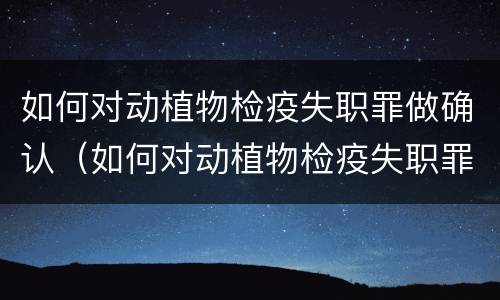 如何对动植物检疫失职罪做确认（如何对动植物检疫失职罪做确认处理）