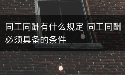 同工同酬有什么规定 同工同酬必须具备的条件