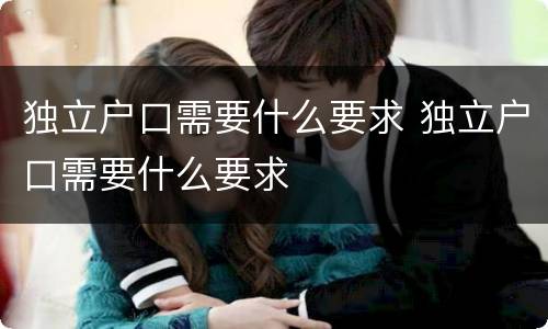 独立户口需要什么要求 独立户口需要什么要求