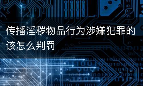 传播淫秽物品行为涉嫌犯罪的该怎么判罚
