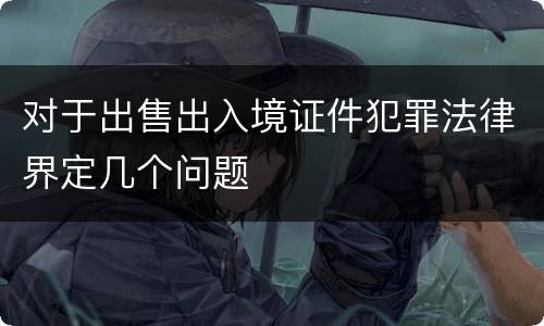 对于出售出入境证件犯罪法律界定几个问题