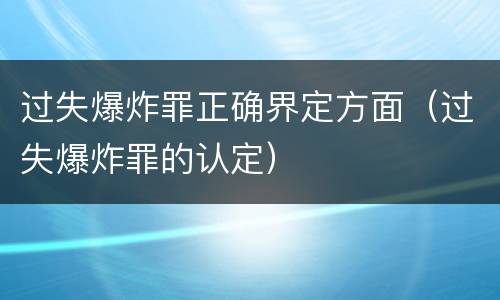 过失爆炸罪正确界定方面（过失爆炸罪的认定）