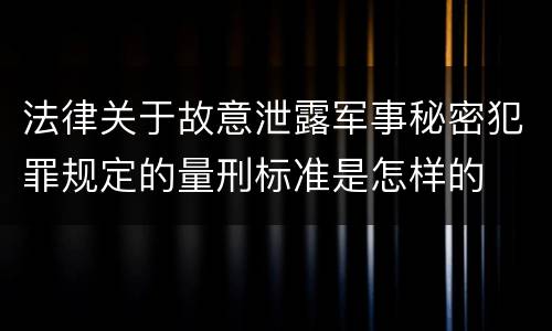 法律关于故意泄露军事秘密犯罪规定的量刑标准是怎样的
