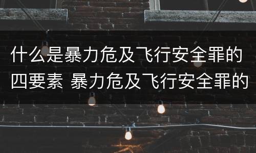 什么是暴力危及飞行安全罪的四要素 暴力危及飞行安全罪的客观要件