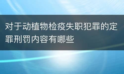 对于动植物检疫失职犯罪的定罪刑罚内容有哪些