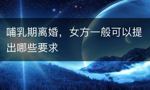 哺乳期离婚，女方一般可以提出哪些要求