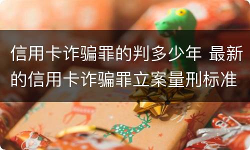 信用卡诈骗罪的判多少年 最新的信用卡诈骗罪立案量刑标准