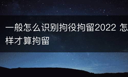 一般怎么识别拘役拘留2022 怎样才算拘留