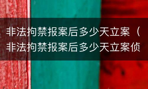 非法拘禁报案后多少天立案（非法拘禁报案后多少天立案侦查）