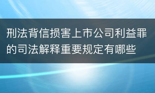 刑法背信损害上市公司利益罪的司法解释重要规定有哪些
