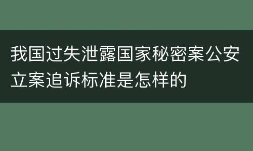 我国过失泄露国家秘密案公安立案追诉标准是怎样的