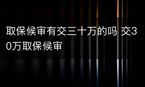 取保候审有交三十万的吗 交30万取保候审