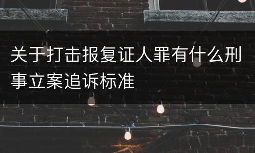 关于打击报复证人罪有什么刑事立案追诉标准