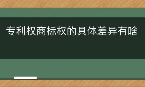 专利权商标权的具体差异有啥
