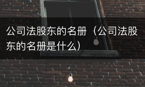 公司法股东的名册（公司法股东的名册是什么）