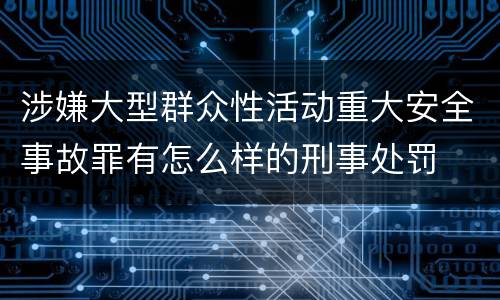 涉嫌大型群众性活动重大安全事故罪有怎么样的刑事处罚