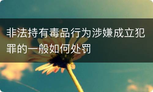 非法持有毒品行为涉嫌成立犯罪的一般如何处罚