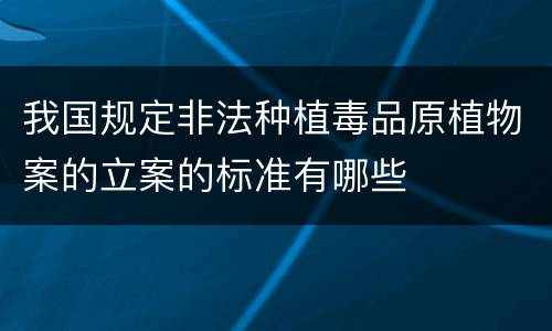 我国规定非法种植毒品原植物案的立案的标准有哪些