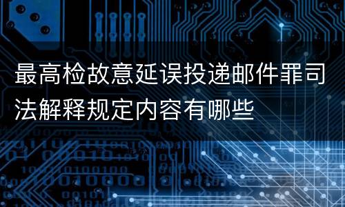 最高检故意延误投递邮件罪司法解释规定内容有哪些