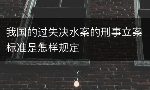 我国的过失决水案的刑事立案标准是怎样规定