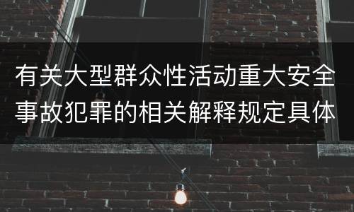 有关大型群众性活动重大安全事故犯罪的相关解释规定具体有哪些内容