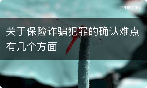 关于保险诈骗犯罪的确认难点有几个方面
