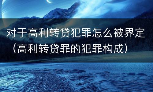 对于高利转贷犯罪怎么被界定（高利转贷罪的犯罪构成）