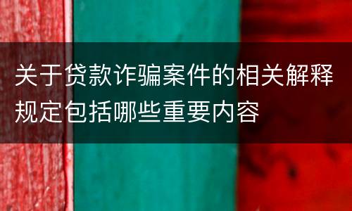 关于贷款诈骗案件的相关解释规定包括哪些重要内容