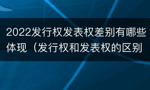 2022发行权发表权差别有哪些体现（发行权和发表权的区别）