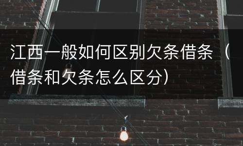 江西一般如何区别欠条借条（借条和欠条怎么区分）