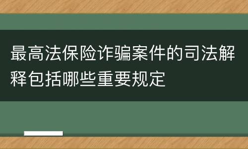 最高法保险诈骗案件的司法解释包括哪些重要规定