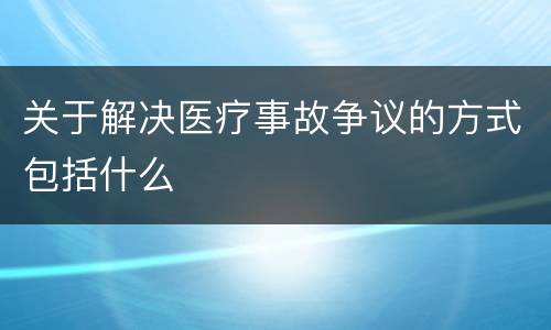 关于解决医疗事故争议的方式包括什么