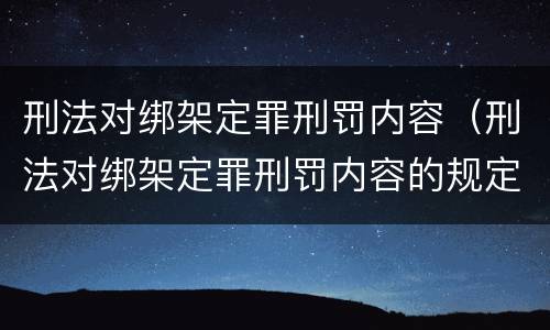 刑法对绑架定罪刑罚内容（刑法对绑架定罪刑罚内容的规定）