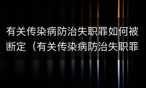 有关传染病防治失职罪如何被断定（有关传染病防治失职罪如何被断定的）
